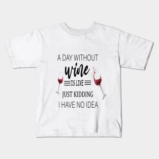 A Day Without Wine Is Like Just Kidding I Have No Idea, Wine party, Wine Lover gift, Drinking Gift, Funny Wine Lover Kids T-Shirt